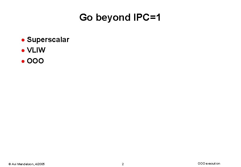 Go beyond IPC=1 · Superscalar · VLIW · OOO © Avi Mendelson, 4/2005 2