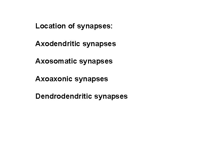 Location of synapses: Axodendritic synapses Axosomatic synapses Axoaxonic synapses Dendrodendritic synapses 