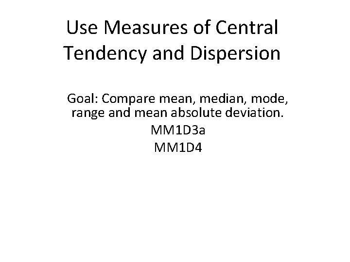 Use Measures of Central Tendency and Dispersion Goal: Compare mean, median, mode, range and