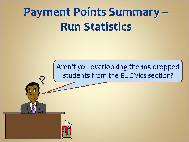 Payment Points Summary – Run Statistics Aren’t you overlooking the 105 dropped students from