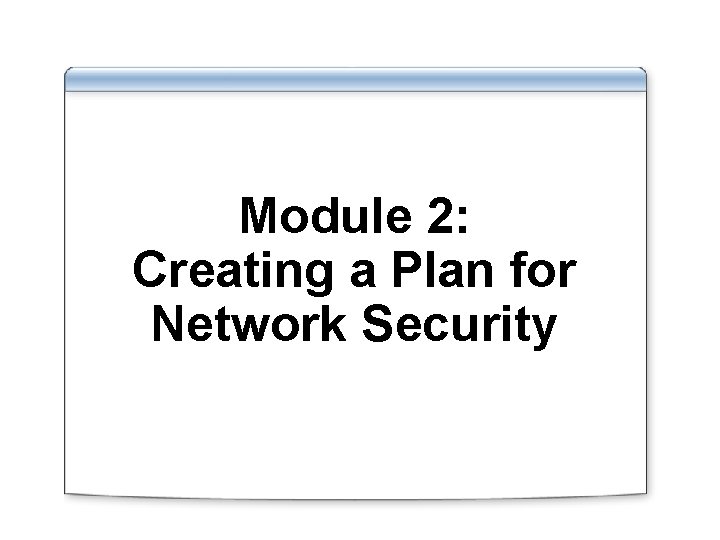 Module 2: Creating a Plan for Network Security 