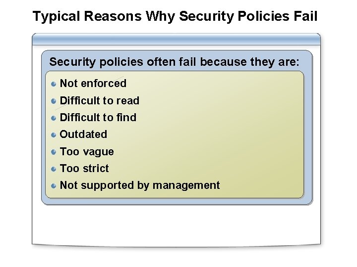 Typical Reasons Why Security Policies Fail Security policies often fail because they are: Not