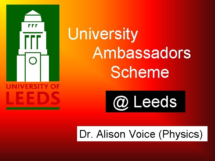 University Ambassadors Scheme @ Leeds Dr. Alison Voice (Physics) 
