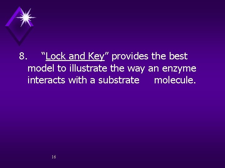 8. “Lock and Key” provides the best model to illustrate the way an enzyme
