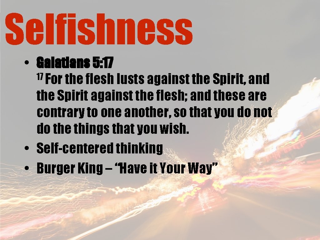 Selfishness • Galatians 5: 17 17 For the flesh lusts against the Spirit, and