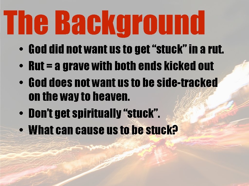 The Background • God did not want us to get “stuck” in a rut.