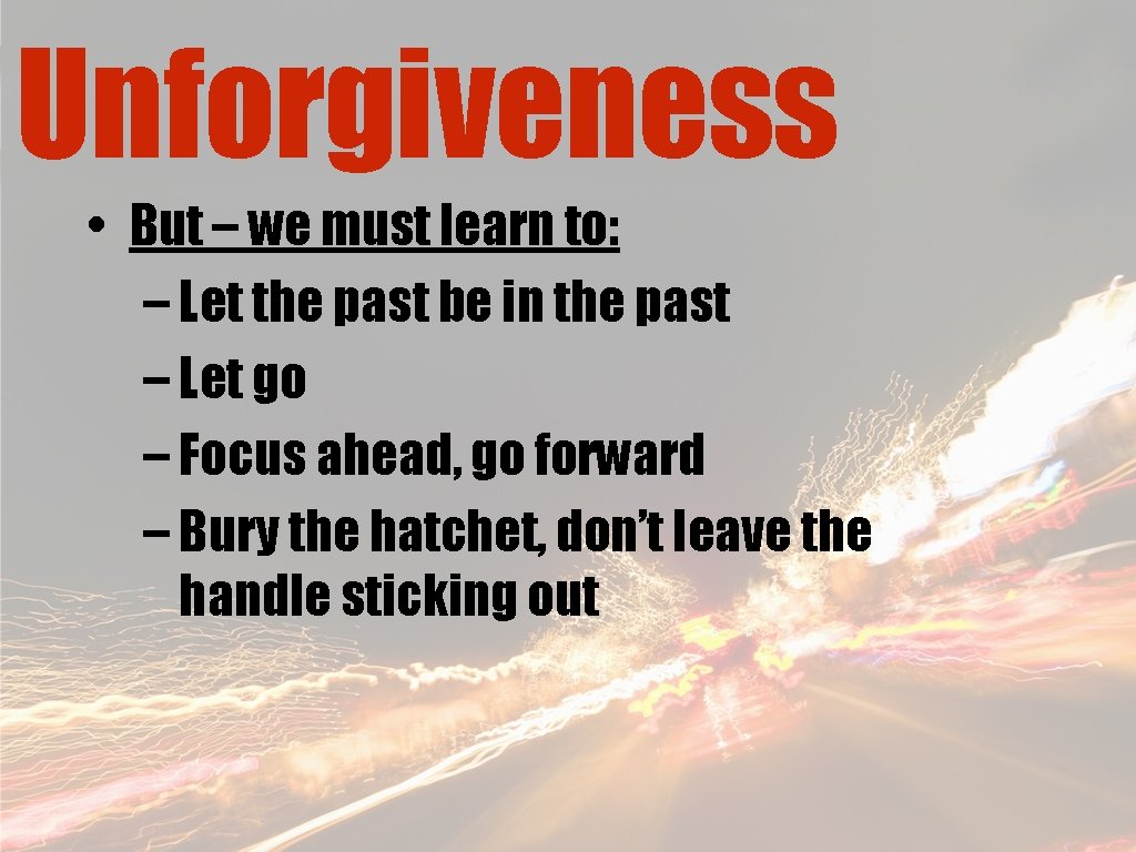 Unforgiveness • But – we must learn to: – Let the past be in