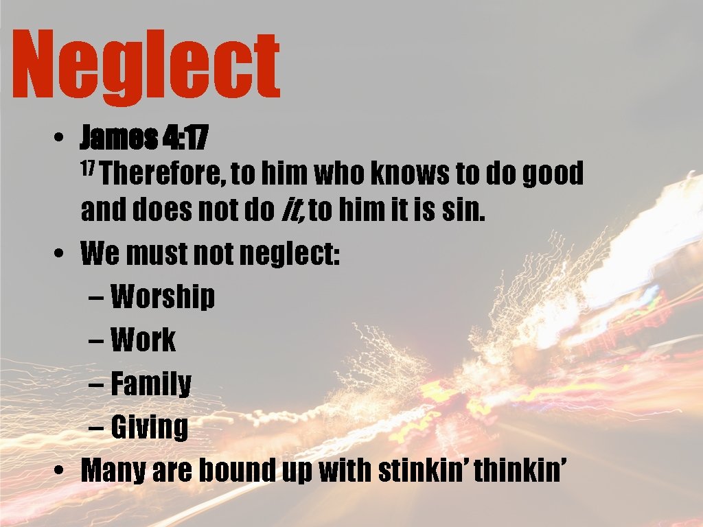Neglect • James 4: 17 17 Therefore, to him who knows to do good
