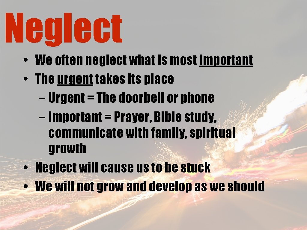 Neglect • We often neglect what is most important • The urgent takes its