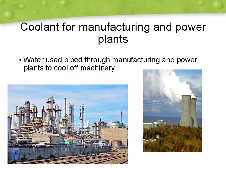 Coolant for manufacturing and power plants • Water used piped through manufacturing and power