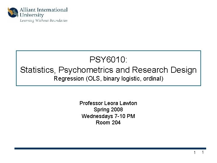 PSY 6010: Statistics, Psychometrics and Research Design Regression (OLS, binary logistic, ordinal) Professor Leora