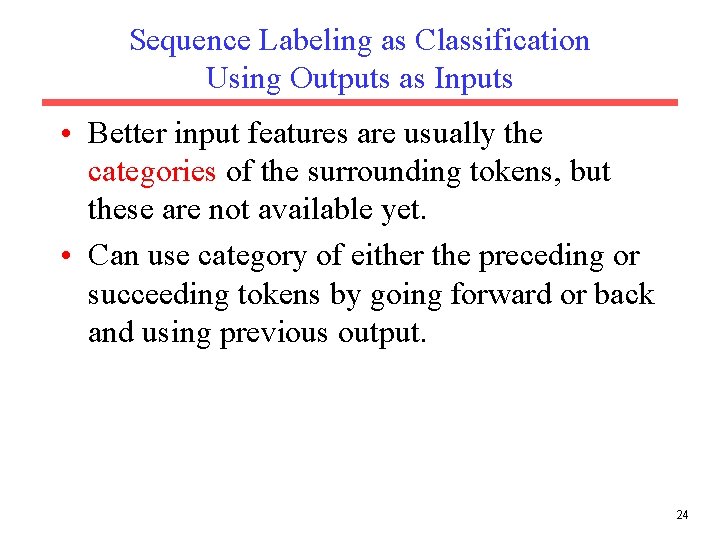 Sequence Labeling as Classification Using Outputs as Inputs • Better input features are usually