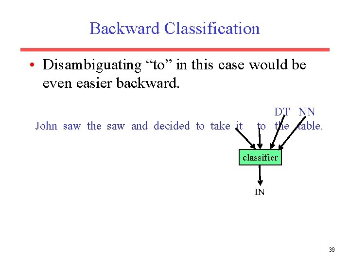 Backward Classification • Disambiguating “to” in this case would be even easier backward. John