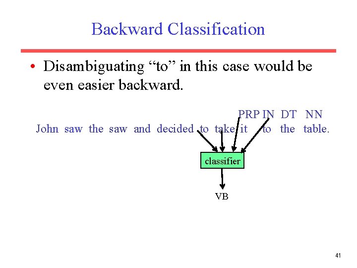 Backward Classification • Disambiguating “to” in this case would be even easier backward. PRP