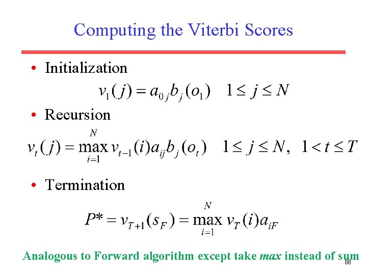 Computing the Viterbi Scores • Initialization • Recursion • Termination Analogous to Forward algorithm