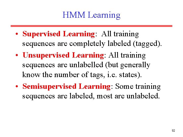 HMM Learning • Supervised Learning: All training sequences are completely labeled (tagged). • Unsupervised