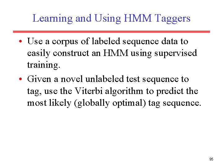 Learning and Using HMM Taggers • Use a corpus of labeled sequence data to