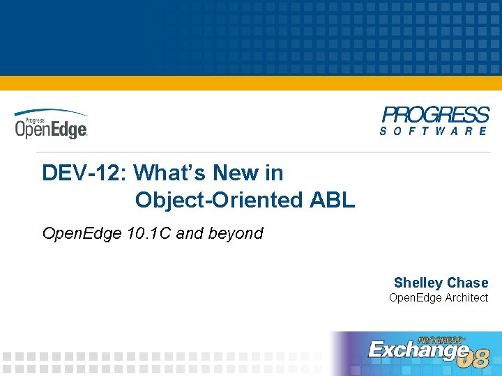 DEV-12: What’s New in Object-Oriented ABL Open. Edge 10. 1 C and beyond Shelley