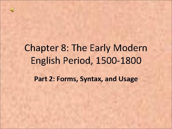 Chapter 8: The Early Modern English Period, 1500 -1800 Part 2: Forms, Syntax, and