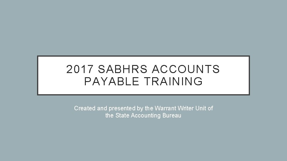 2017 SABHRS ACCOUNTS PAYABLE TRAINING Created and presented by the Warrant Writer Unit of