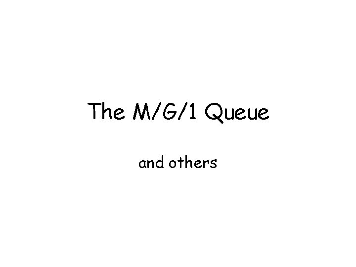 The M/G/1 Queue and others 
