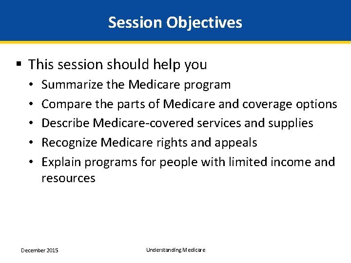 Session Objectives § This session should help you • • • Summarize the Medicare