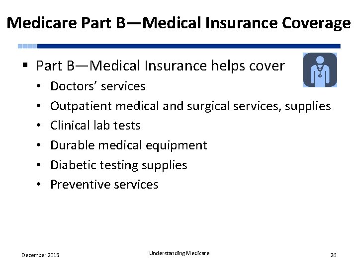 Medicare Part B—Medical Insurance Coverage § Part B—Medical Insurance helps cover • • •