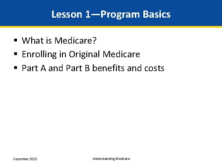 Lesson 1—Program Basics § What is Medicare? § Enrolling in Original Medicare § Part