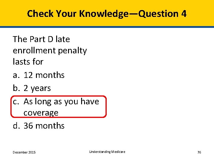 Check Your Knowledge—Question 4 The Part D late enrollment penalty lasts for a. 12