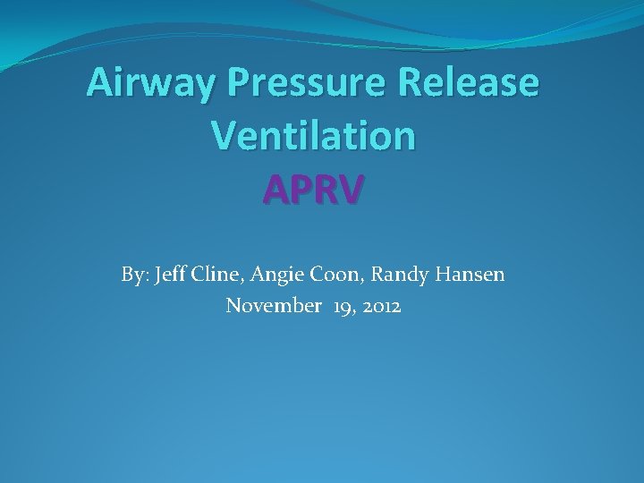 Airway Pressure Release Ventilation APRV By: Jeff Cline, Angie Coon, Randy Hansen November 19,