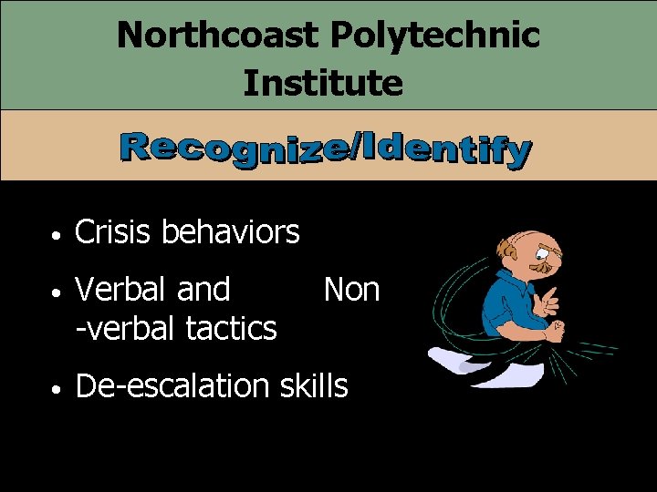 Northcoast Polytechnic Institute • Crisis behaviors • Verbal and -verbal tactics • De-escalation skills