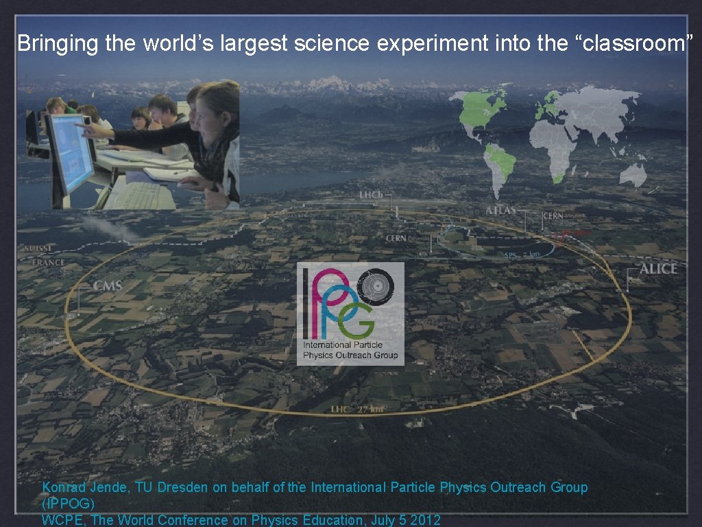 Bringing the world’s largest science experiment into the “classroom” Konrad Jende, TU Dresden on