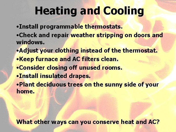 Heating and Cooling • Install programmable thermostats. • Check and repair weather stripping on