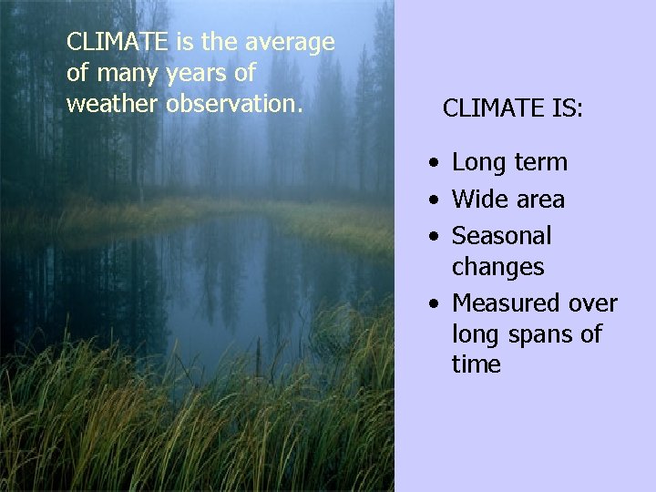 CLIMATE is the average of many years of weather observation. CLIMATE IS: • Long