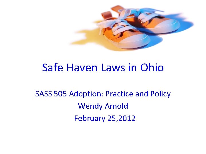 Safe Haven Laws in Ohio SASS 505 Adoption: Practice and Policy Wendy Arnold February