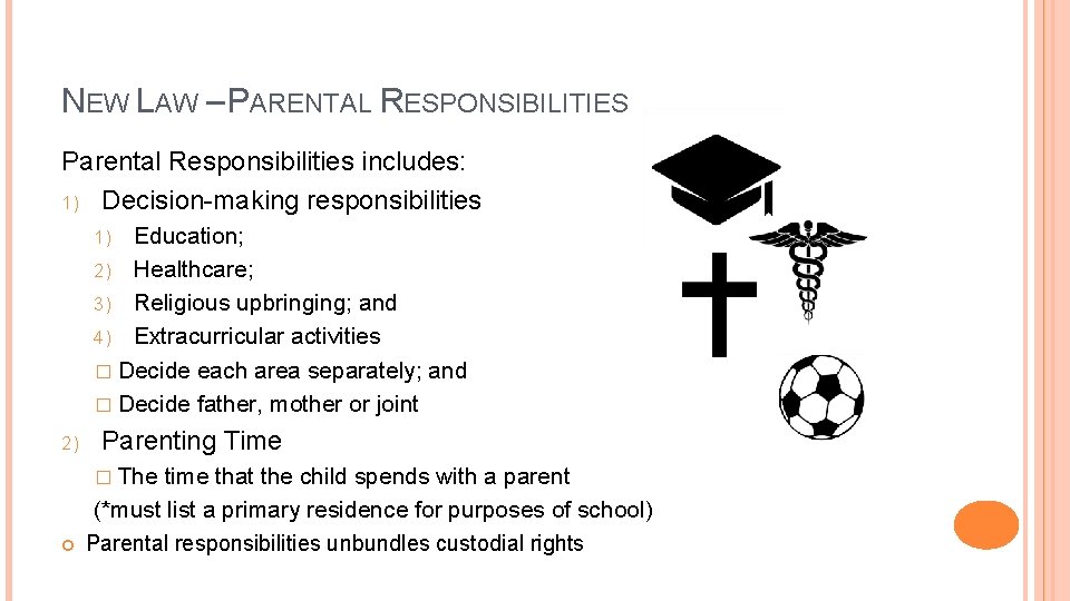 NEW LAW – PARENTAL RESPONSIBILITIES Parental Responsibilities includes: 1) Decision-making responsibilities Education; 2) Healthcare;