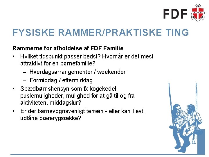 FYSISKE RAMMER/PRAKTISKE TING Rammerne for afholdelse af FDF Familie • Hvilket tidspunkt passer bedst? FYSISKE RAMMER/PRAKTISKE TING Rammerne for afholdelse af FDF Familie • Hvilket tidspunkt passer bedst?