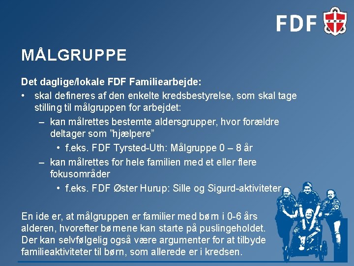 MÅLGRUPPE Det daglige/lokale FDF Familiearbejde: • skal defineres af den enkelte kredsbestyrelse, som skal MÅLGRUPPE Det daglige/lokale FDF Familiearbejde: • skal defineres af den enkelte kredsbestyrelse, som skal