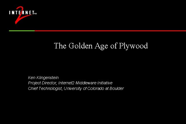 The Golden Age of Plywood Ken Klingenstein Project Director, Internet 2 Middleware Initiative Chief The Golden Age of Plywood Ken Klingenstein Project Director, Internet 2 Middleware Initiative Chief