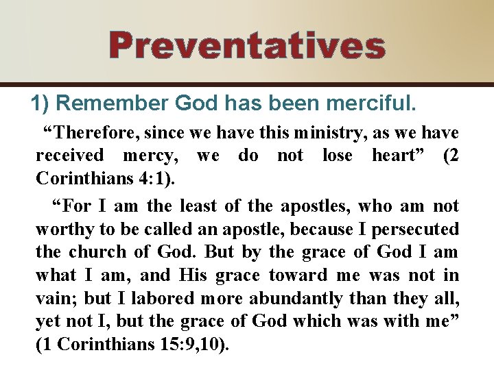 Preventatives 1) Remember God has been merciful. “Therefore, since we have this ministry, as