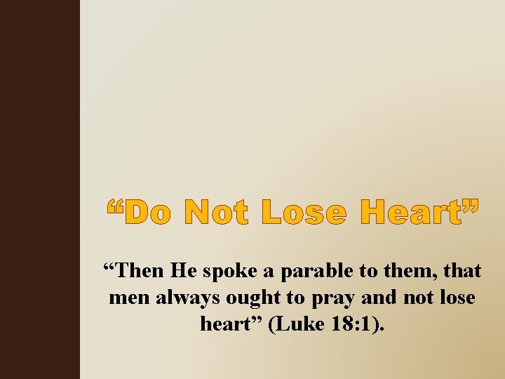 “Do Not Lose Heart” “Then He spoke a parable to them, that men always