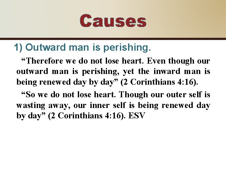 Causes 1) Outward man is perishing. “Therefore we do not lose heart. Even though