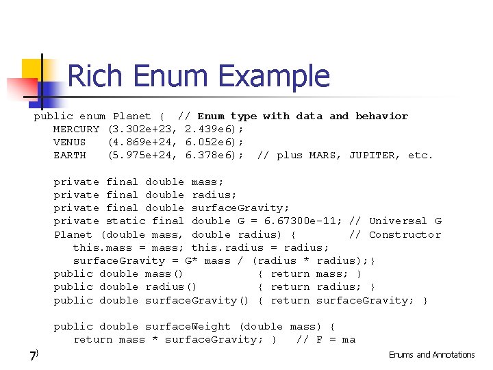 Rich Enum Example public enum Planet { // Enum type with data and behavior
