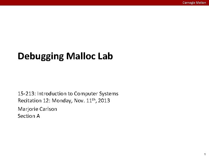 Carnegie Mellon Debugging Malloc Lab 15 -213: Introduction to Computer Systems Recitation 12: Monday,