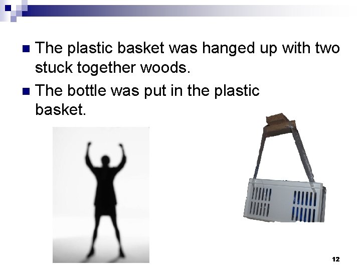 The plastic basket was hanged up with two stuck together woods. n The bottle