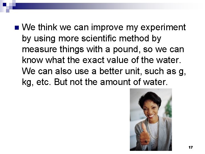 n We think we can improve my experiment by using more scientific method by
