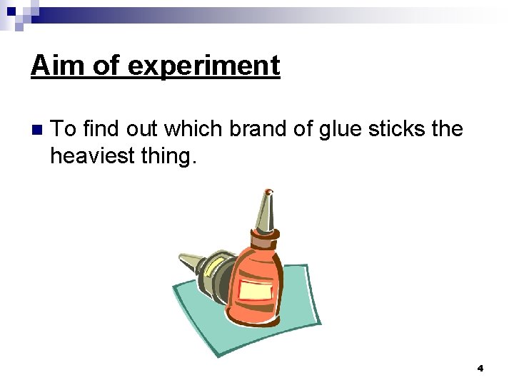 Aim of experiment n To find out which brand of glue sticks the heaviest