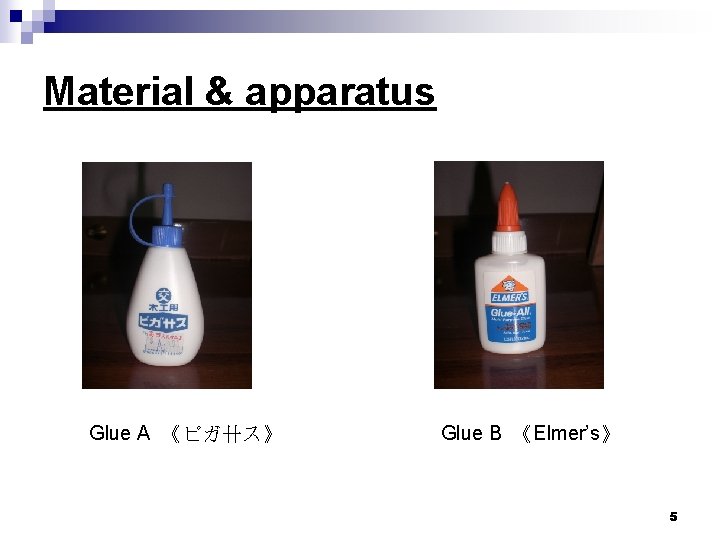 Material & apparatus Glue A 《ピガ卄ス》 Glue B 《Elmer’s》 5 