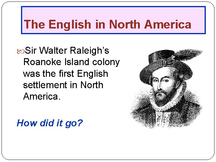 The English in North America Sir Walter Raleigh’s Roanoke Island colony was the first
