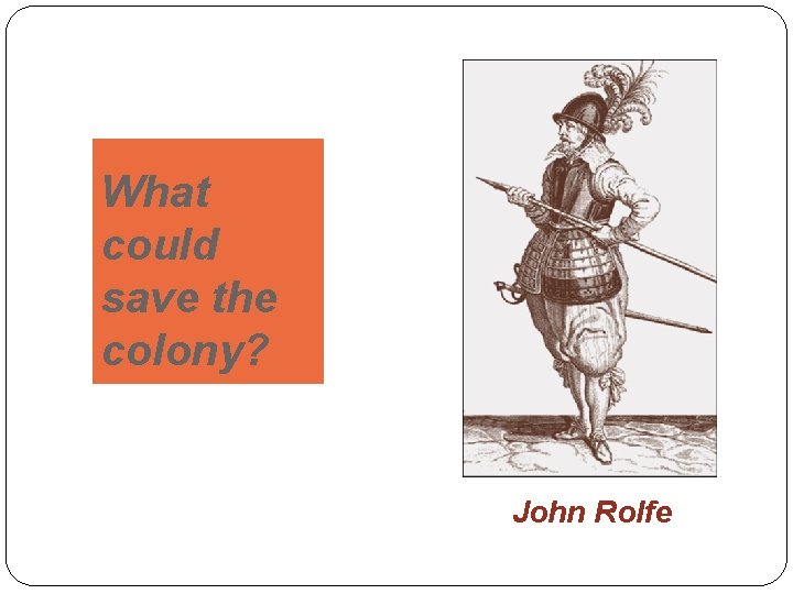 What could save the colony? John Rolfe 